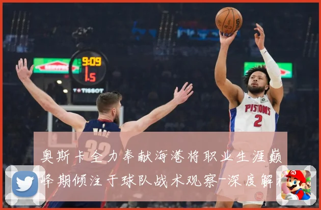 奥斯卡全力奉献海港将职业生涯巅峰期倾注于球队战术观察-深度解析