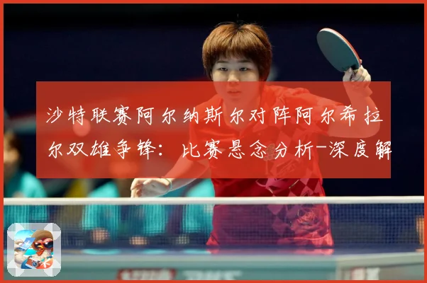 沙特联赛阿尔纳斯尔对阵阿尔希拉尔双雄争锋：比赛悬念分析-深度解析