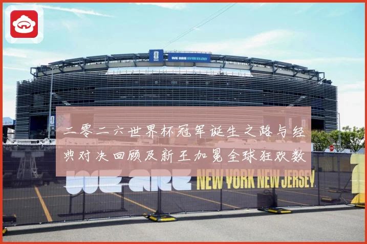 二零二六世界杯冠军诞生之路与经典对决回顾及新王加冕全球狂欢数据研判-深度解析