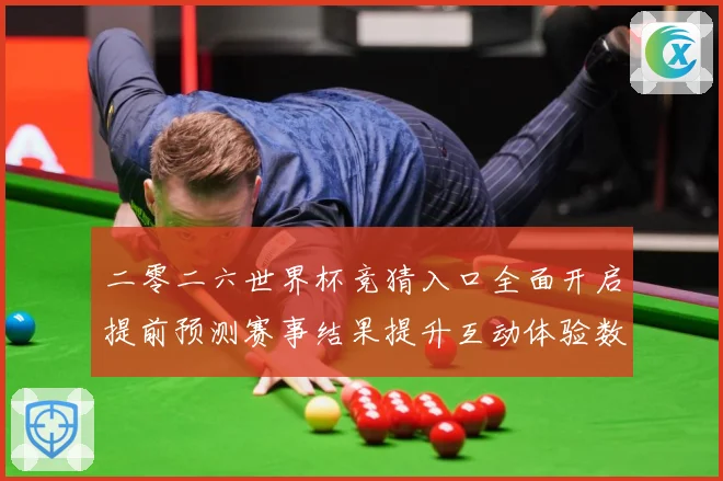 二零二六世界杯竞猜入口全面开启提前预测赛事结果提升互动体验数据研判-深度解析