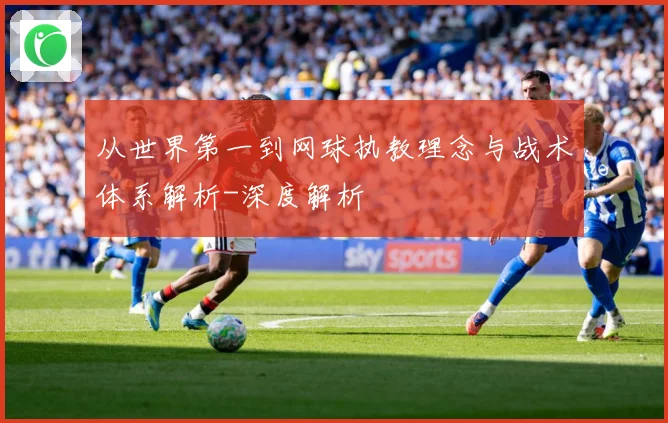 从世界第一到网球执教理念与战术体系解析-深度解析