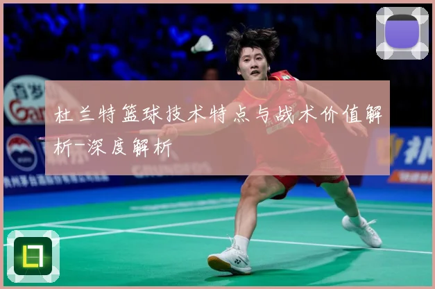 杜兰特篮球技术特点与战术价值解析-深度解析