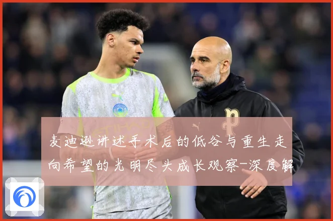 麦迪逊讲述手术后的低谷与重生走向希望的光明尽头成长观察-深度解析