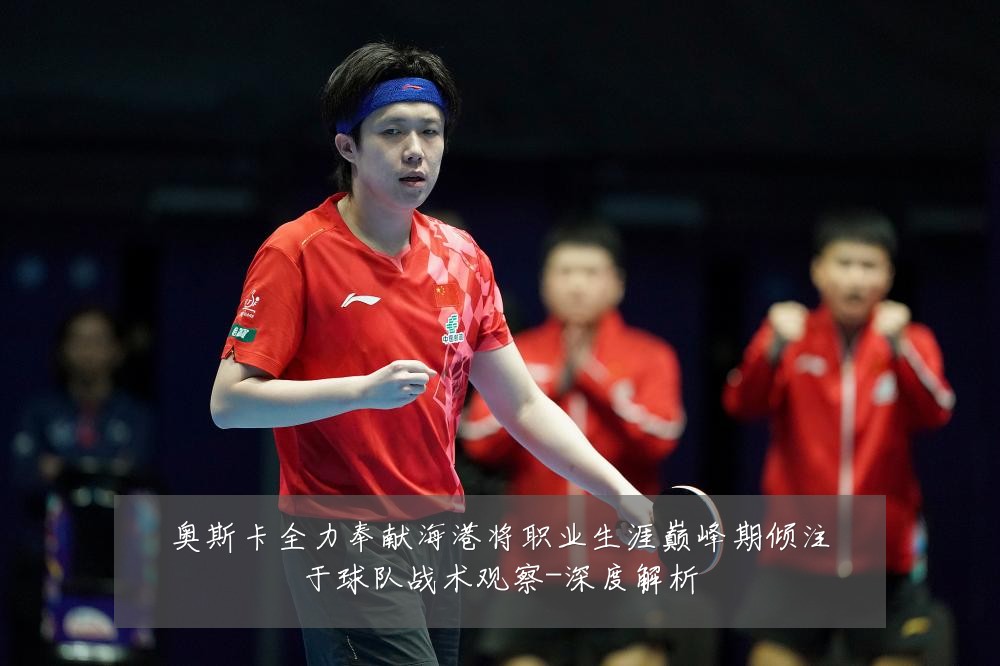奥斯卡全力奉献海港将职业生涯巅峰期倾注于球队战术观察-深度解析
