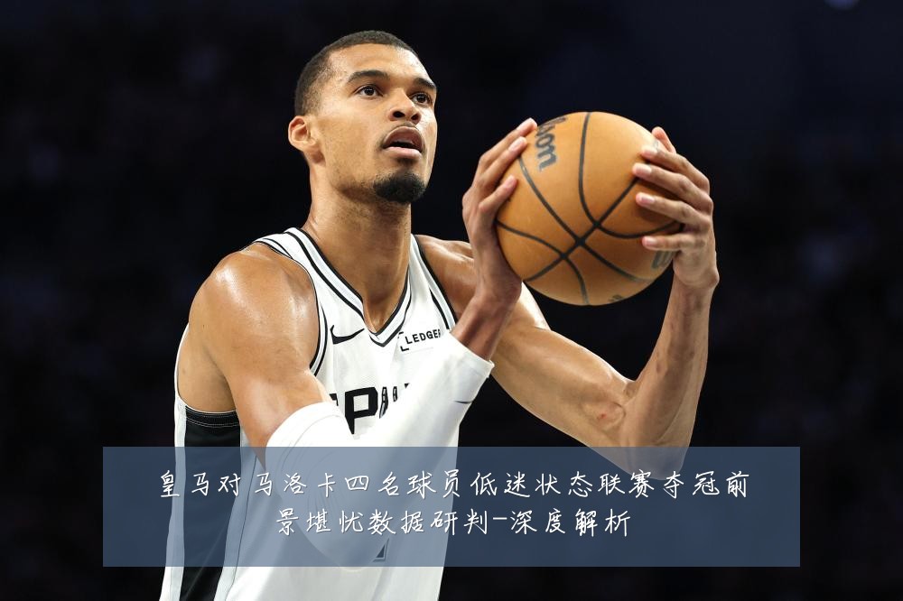 皇马对马洛卡四名球员低迷状态联赛夺冠前景堪忧数据研判-深度解析