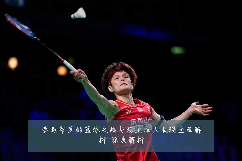 泰勒希罗的篮球之路与场上惊人表现全面解析-深度解析