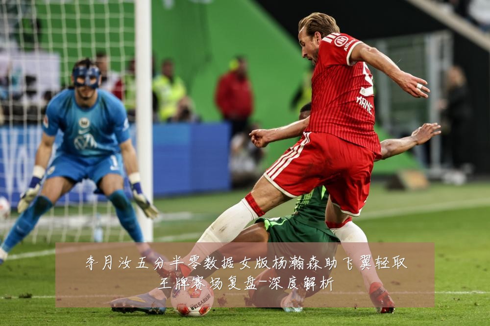 李月汝五分半零数据女版杨瀚森助飞翼轻取王牌赛场复盘-深度解析