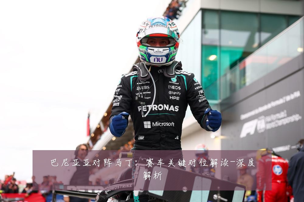 巴尼亚亚对阵马丁:赛车关键对位解读-深度解析