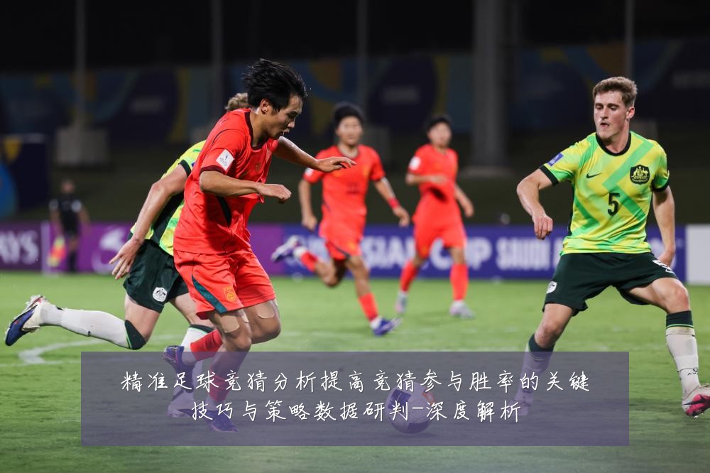 精准足球竞猜分析提高竞猜参与胜率的关键技巧与策略数据研判-深度解析